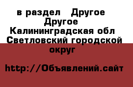  в раздел : Другое » Другое . Калининградская обл.,Светловский городской округ 